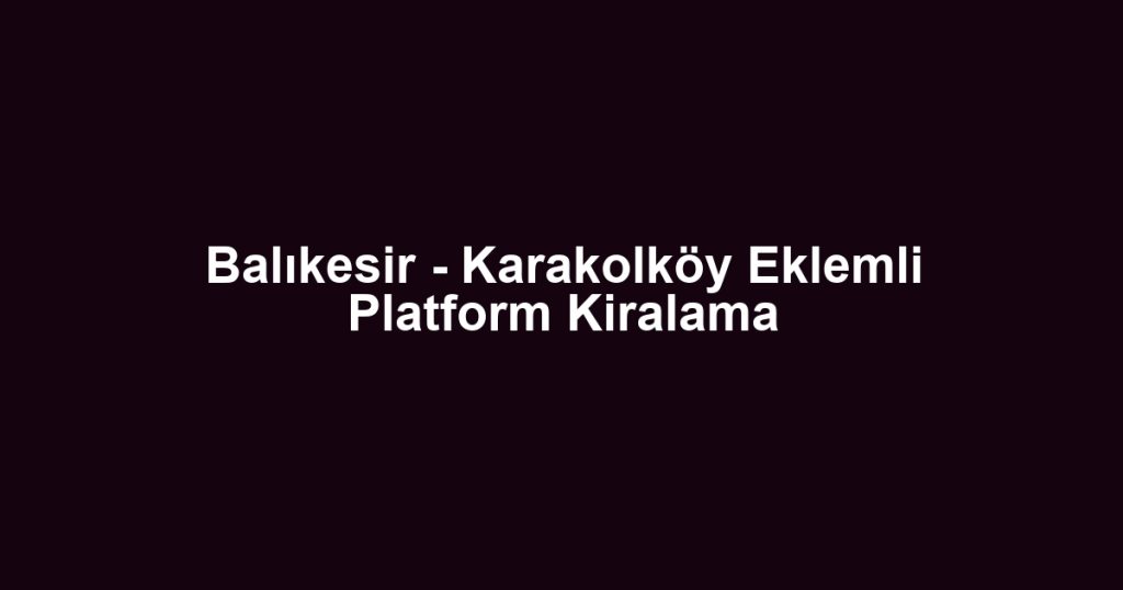 Balıkesir - Karakolköy Eklemli Platform Kiralama