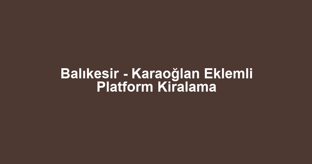 Balıkesir - Karaoğlan Eklemli Platform Kiralama