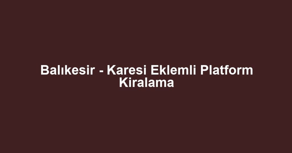 Balıkesir - Karesi Eklemli Platform Kiralama