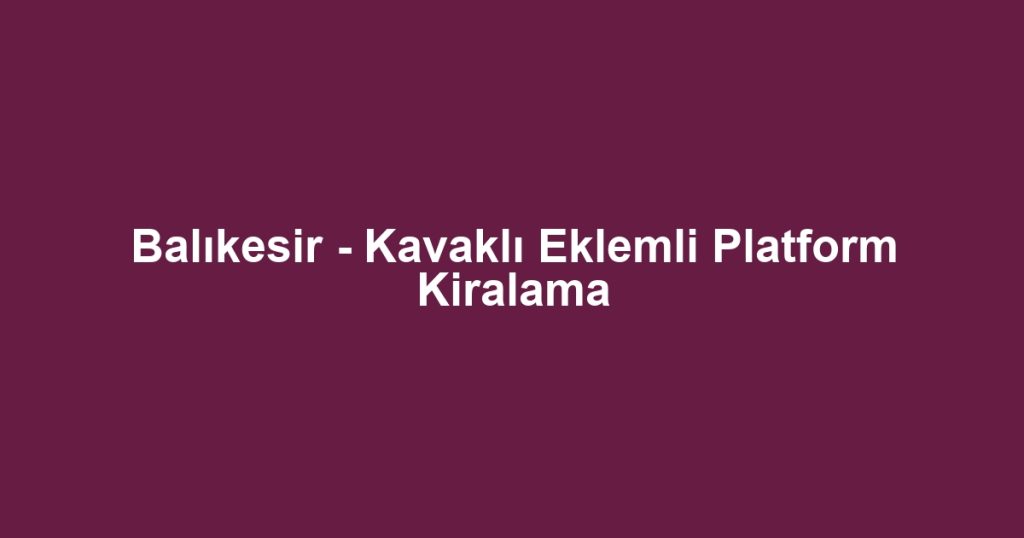 Balıkesir - Kavaklı Eklemli Platform Kiralama