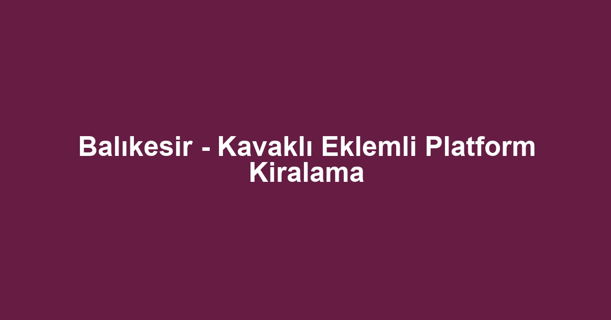 Balıkesir - Kavaklı Eklemli Platform Kiralama