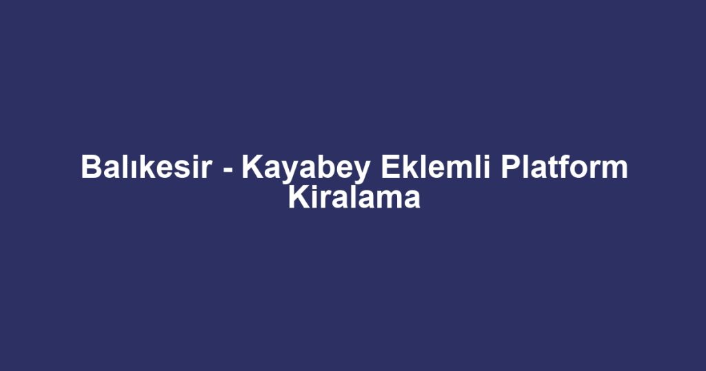 Balıkesir - Kayabey Eklemli Platform Kiralama