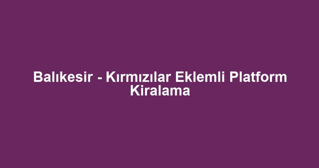 Balıkesir - Kırmızılar Eklemli Platform Kiralama