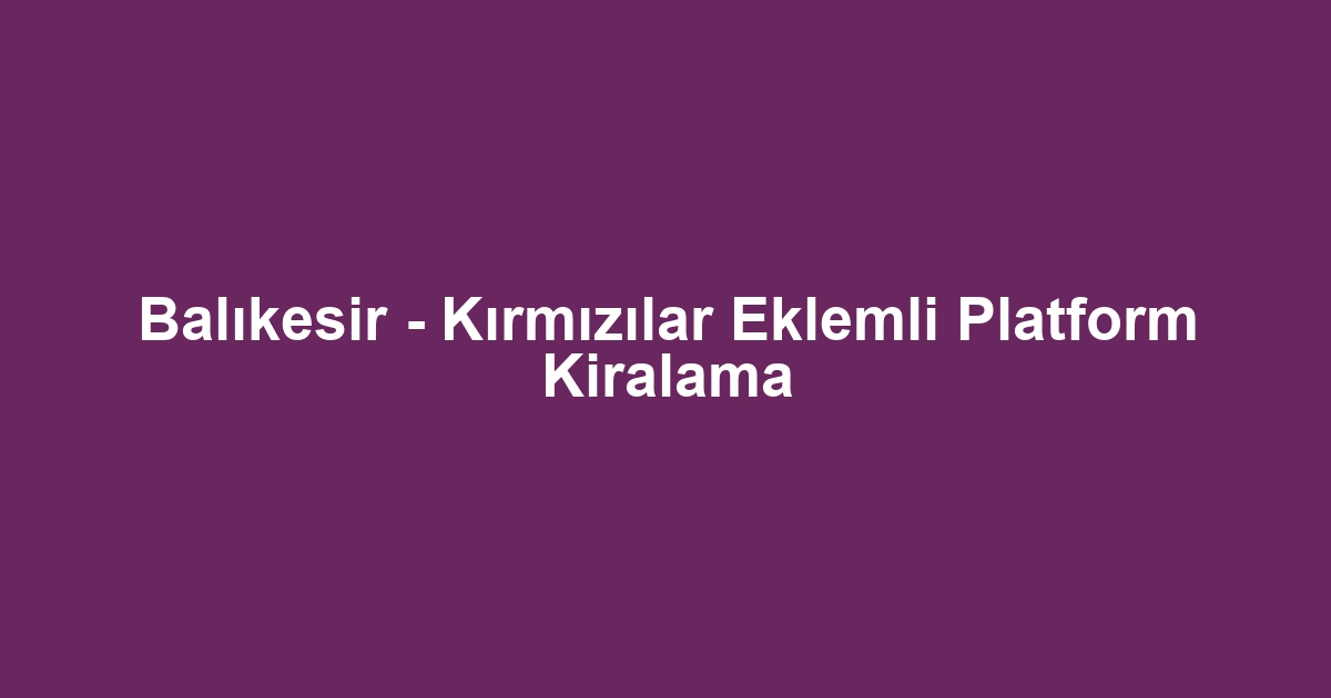 Balıkesir - Kırmızılar Eklemli Platform Kiralama