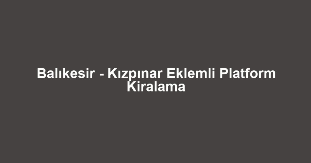 Balıkesir - Kızpınar Eklemli Platform Kiralama