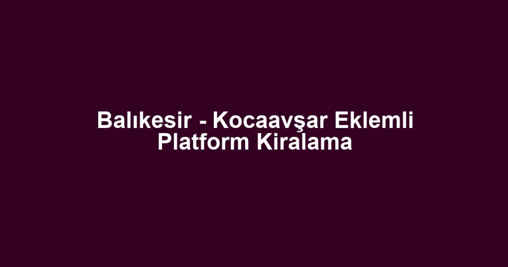 Balıkesir - Kocaavşar Eklemli Platform Kiralama