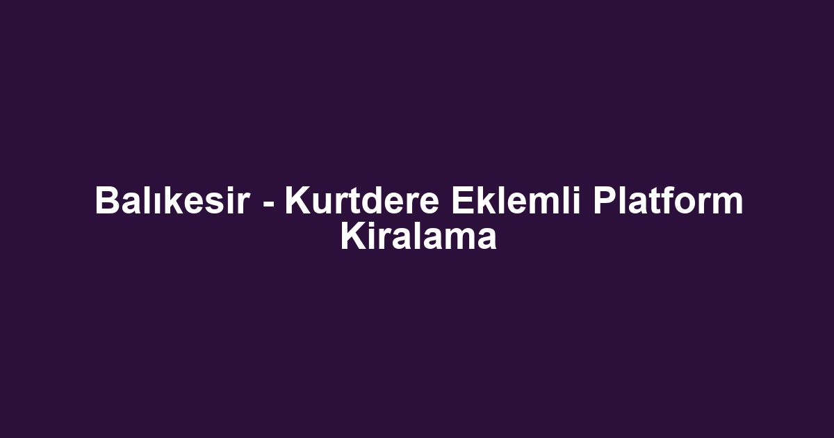 Balıkesir - Kurtdere Eklemli Platform Kiralama