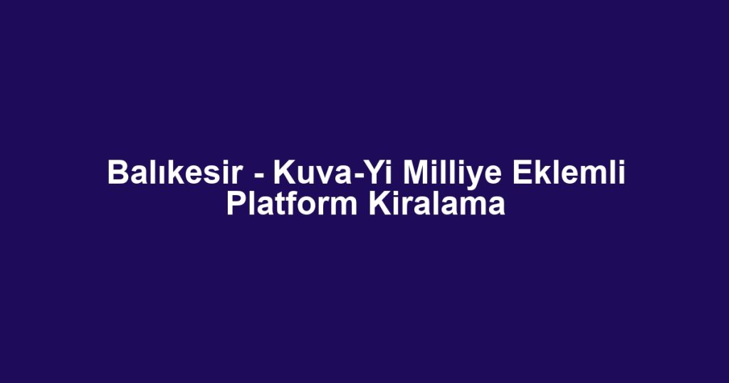 Balıkesir - Kuva-Yi Milliye Eklemli Platform Kiralama