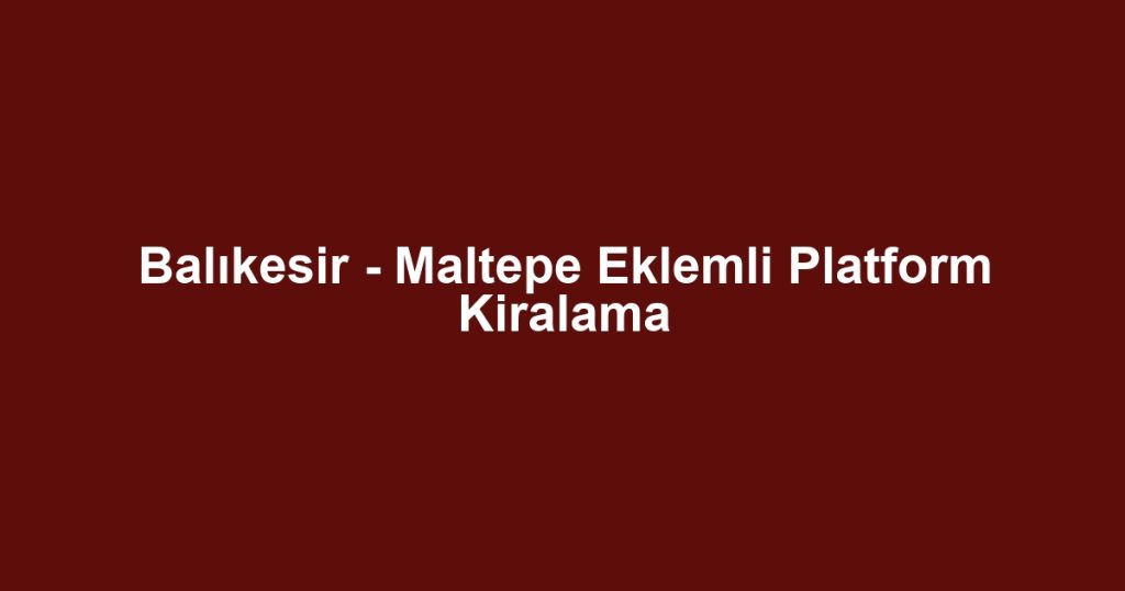 Balıkesir - Maltepe Eklemli Platform Kiralama