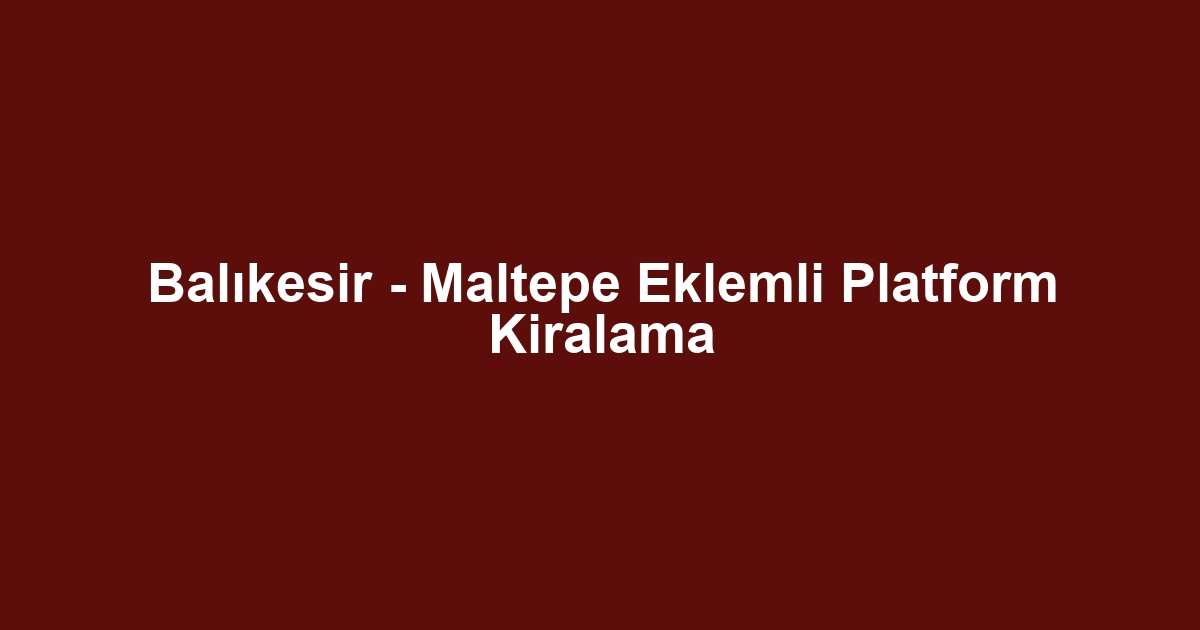 Balıkesir - Maltepe Eklemli Platform Kiralama
