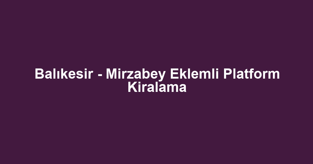 Balıkesir - Mirzabey Eklemli Platform Kiralama