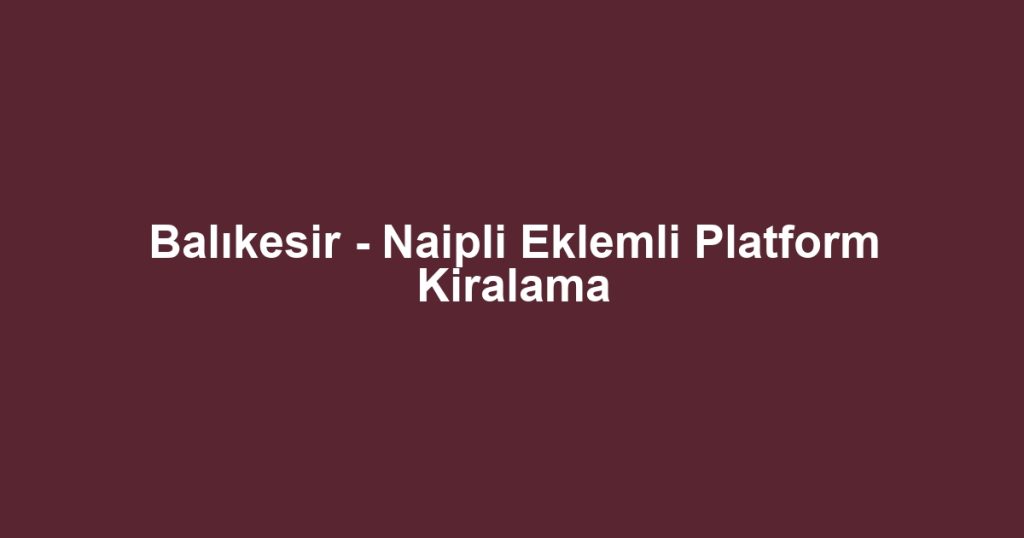 Balıkesir - Naipli Eklemli Platform Kiralama