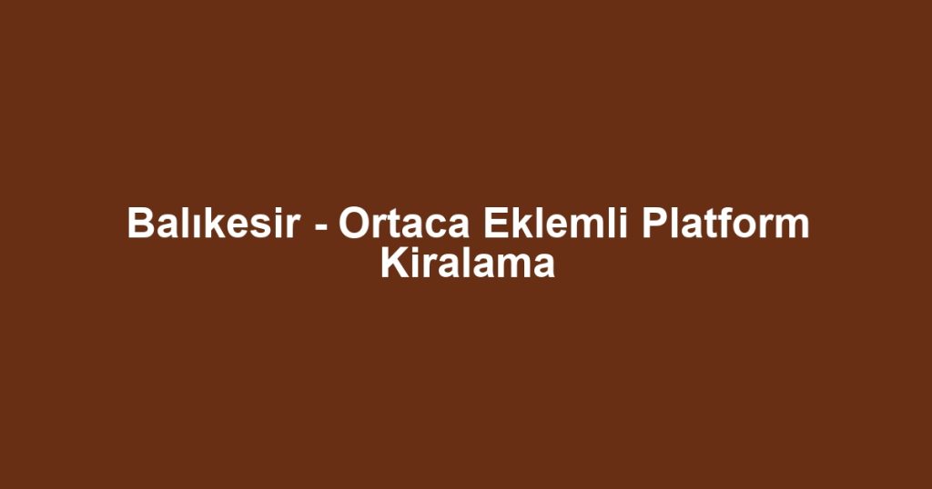 Balıkesir - Ortaca Eklemli Platform Kiralama