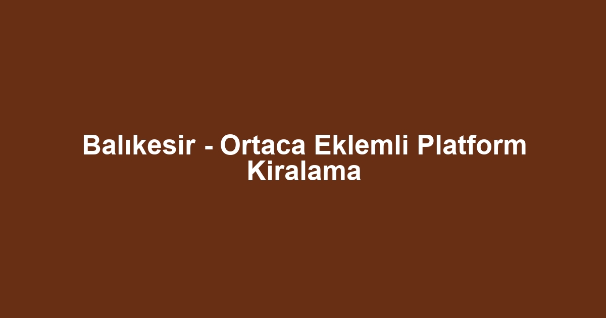 Balıkesir - Ortaca Eklemli Platform Kiralama