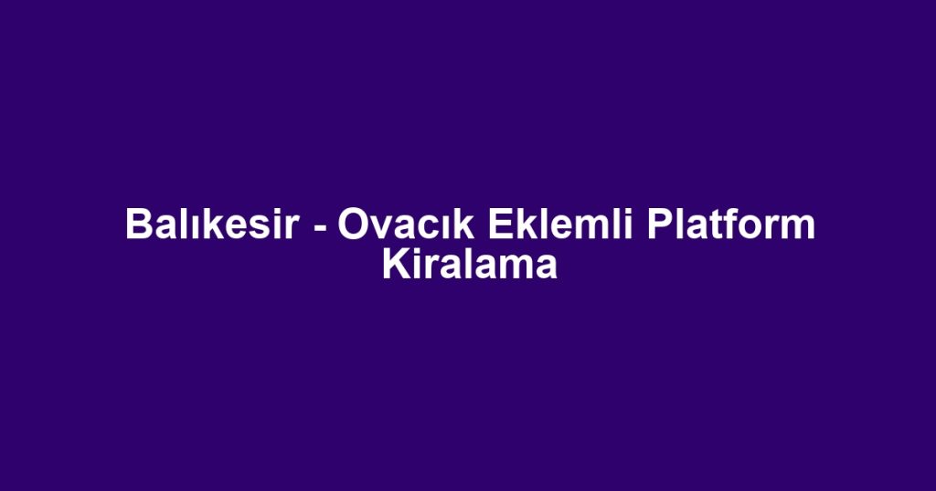 Balıkesir - Ovacık Eklemli Platform Kiralama