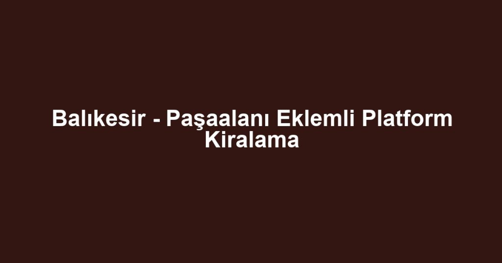 Balıkesir - Paşaalanı Eklemli Platform Kiralama