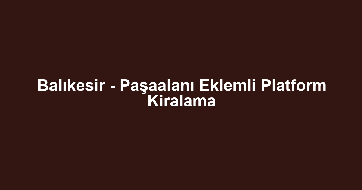 Balıkesir - Paşaalanı Eklemli Platform Kiralama