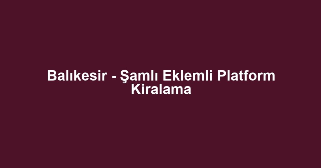 Balıkesir - Şamlı Eklemli Platform Kiralama