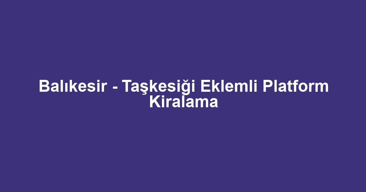 Balıkesir - Taşkesiği Eklemli Platform Kiralama