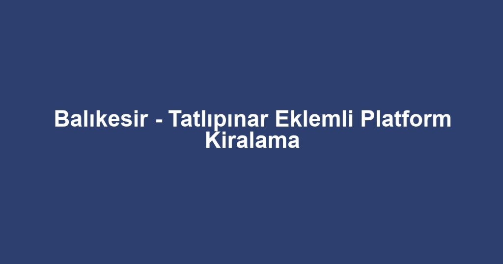 Balıkesir - Tatlıpınar Eklemli Platform Kiralama
