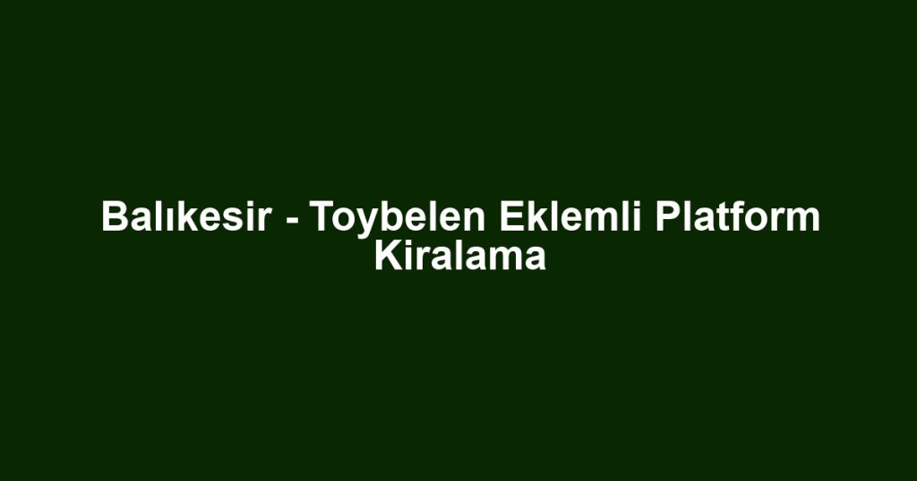Balıkesir - Toybelen Eklemli Platform Kiralama