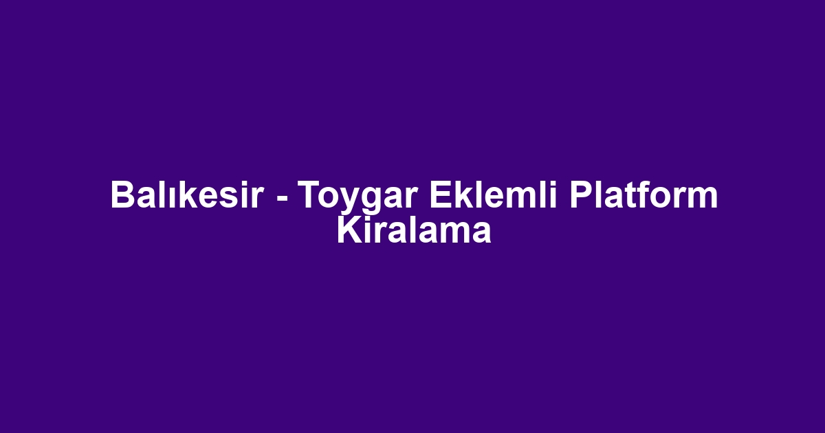 Balıkesir - Toygar Eklemli Platform Kiralama