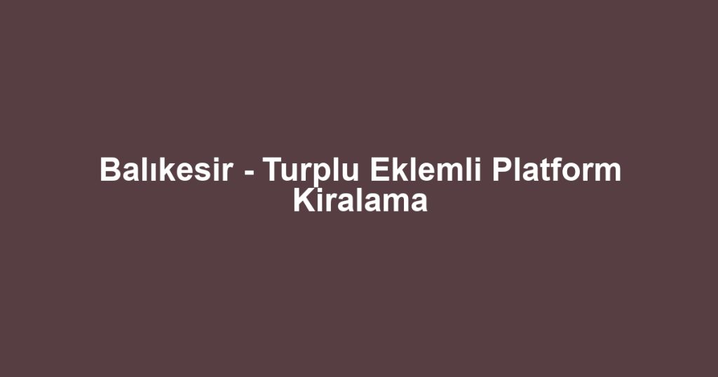Balıkesir - Turplu Eklemli Platform Kiralama