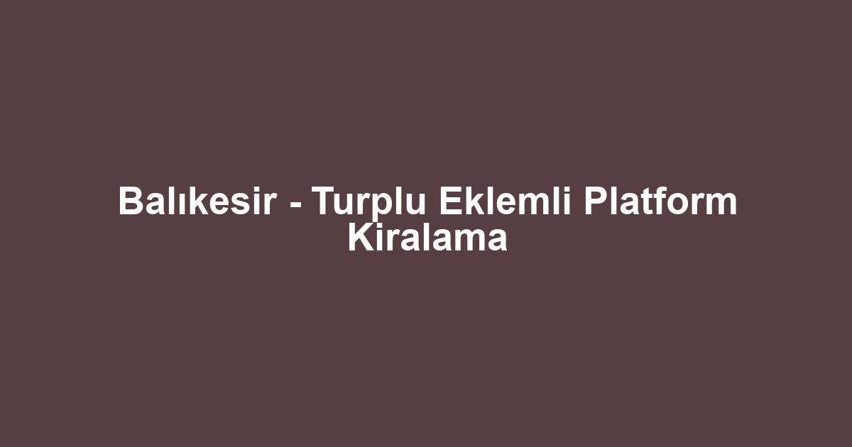 Balıkesir - Turplu Eklemli Platform Kiralama