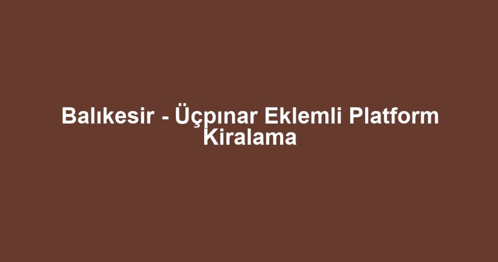 Balıkesir - Üçpınar Eklemli Platform Kiralama
