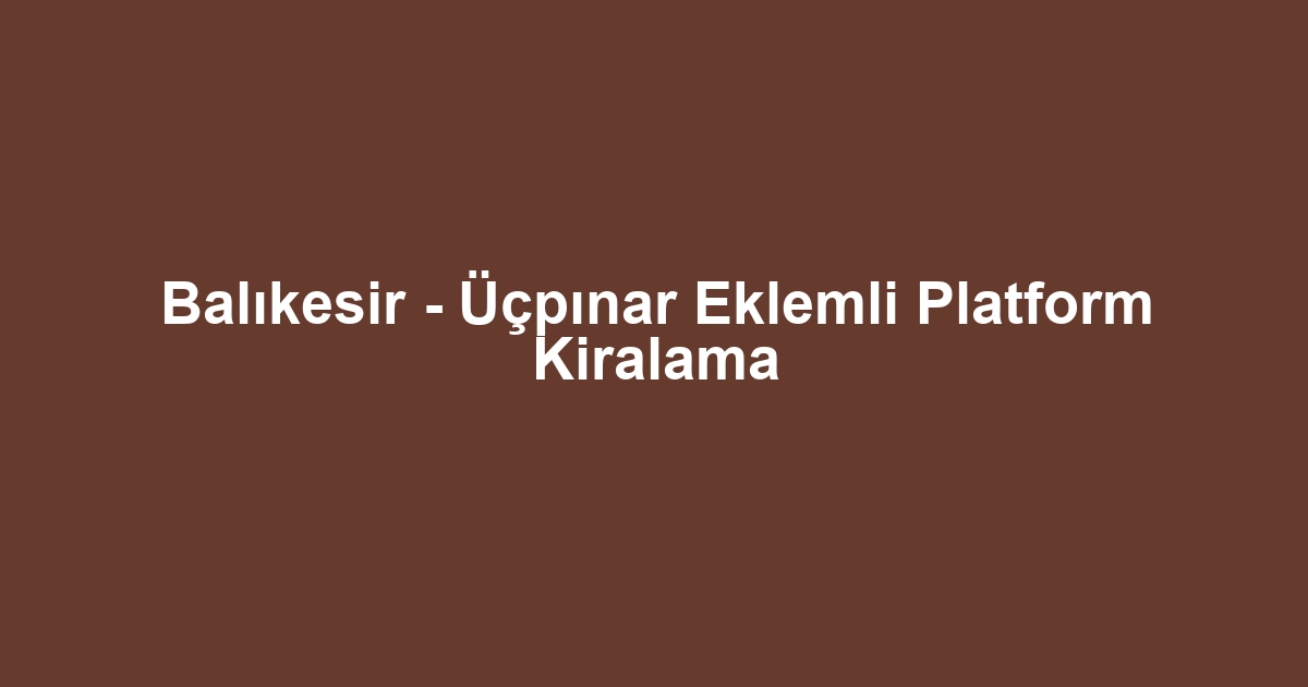 Balıkesir - Üçpınar Eklemli Platform Kiralama