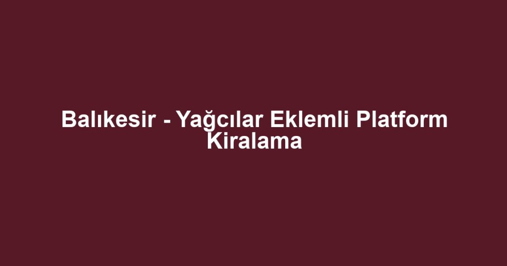 Balıkesir - Yağcılar Eklemli Platform Kiralama