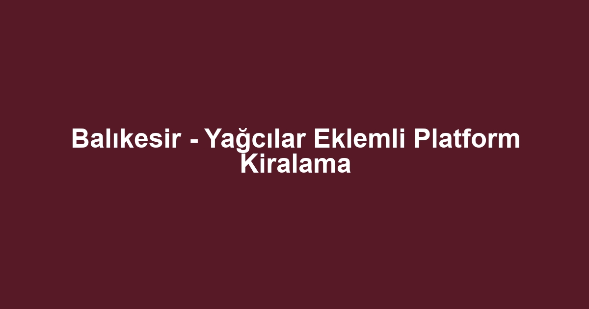 Balıkesir - Yağcılar Eklemli Platform Kiralama