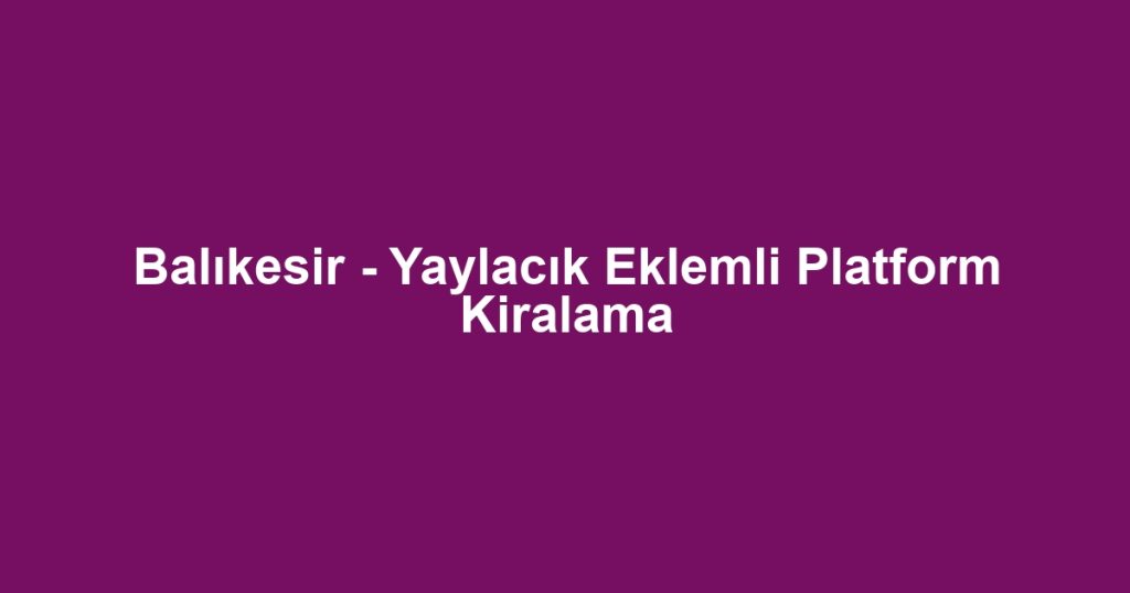 Balıkesir - Yaylacık Eklemli Platform Kiralama