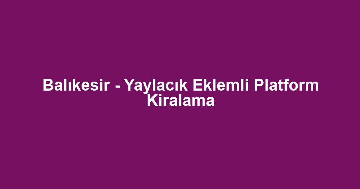 Balıkesir - Yaylacık Eklemli Platform Kiralama