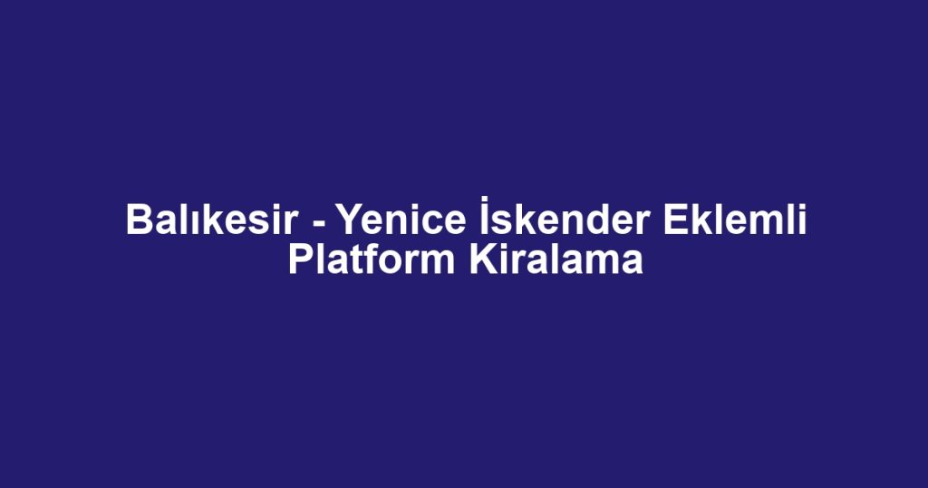 Balıkesir - Yenice İskender Eklemli Platform Kiralama