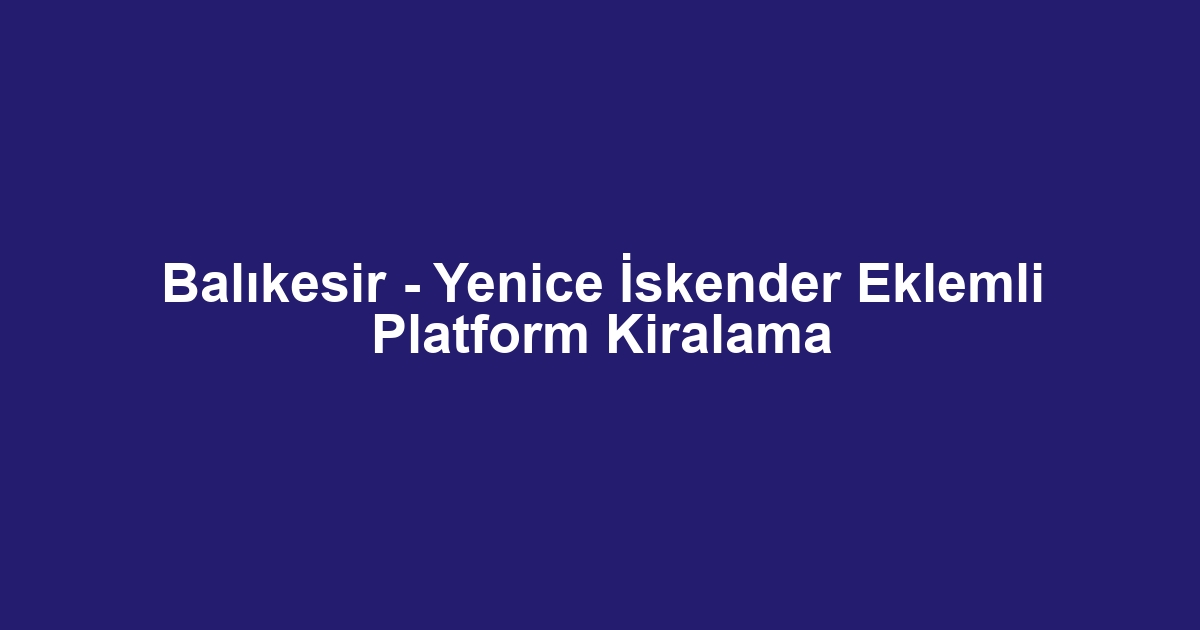 Balıkesir - Yenice İskender Eklemli Platform Kiralama