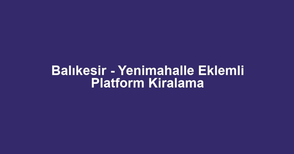 Balıkesir - Yenimahalle Eklemli Platform Kiralama