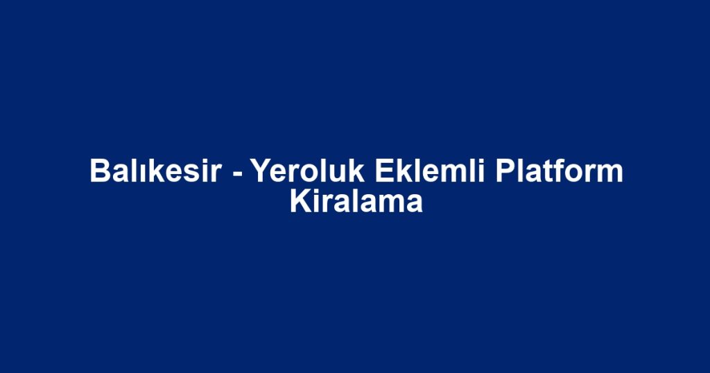 Balıkesir - Yeroluk Eklemli Platform Kiralama