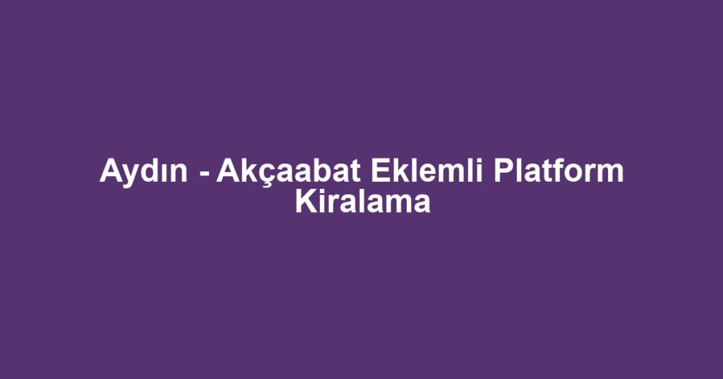 Aydın - Akçaabat Eklemli Platform Kiralama