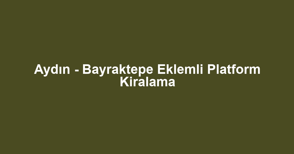 Aydın - Bayraktepe Eklemli Platform Kiralama