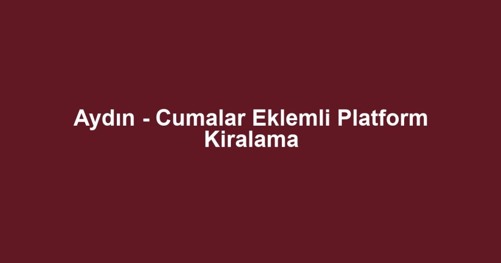 Aydın - Cumalar Eklemli Platform Kiralama