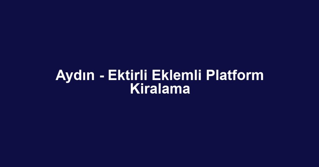 Aydın - Ektirli Eklemli Platform Kiralama