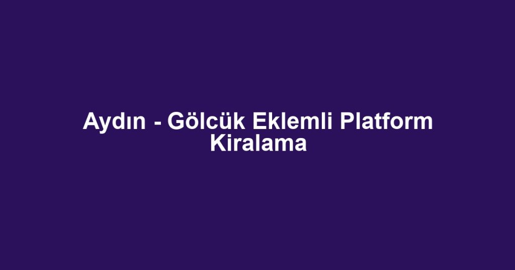 Aydın - Gölcük Eklemli Platform Kiralama
