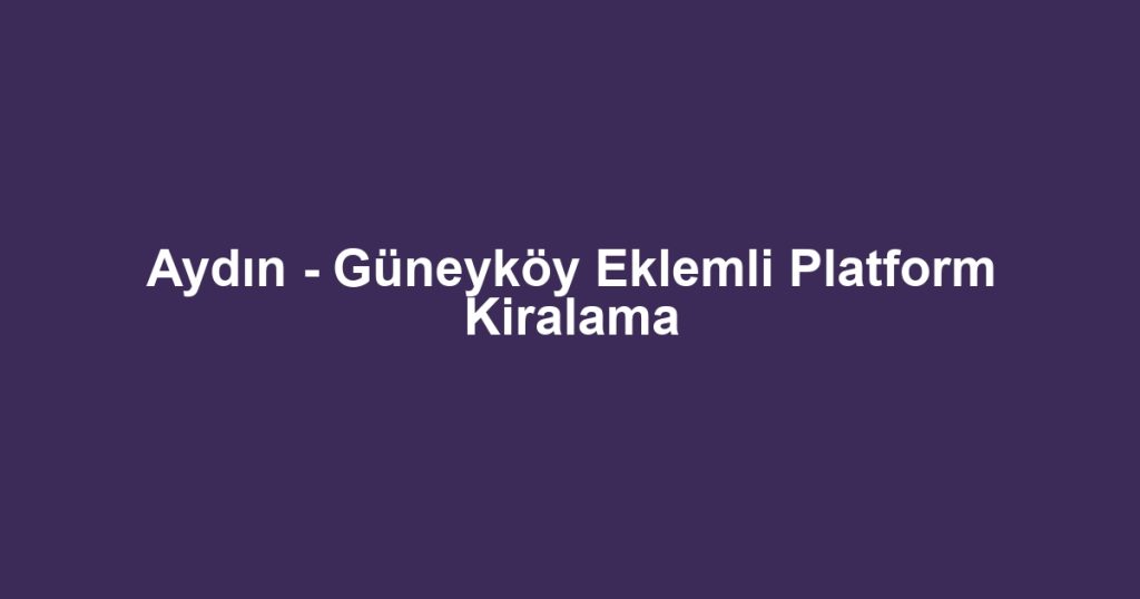 Aydın - Güneyköy Eklemli Platform Kiralama
