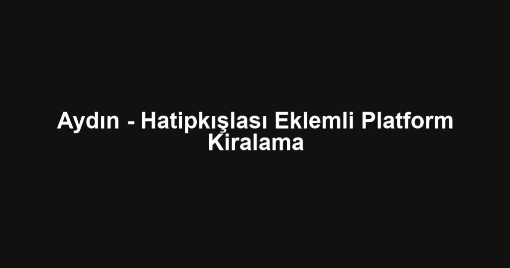 Aydın - Hatipkışlası Eklemli Platform Kiralama