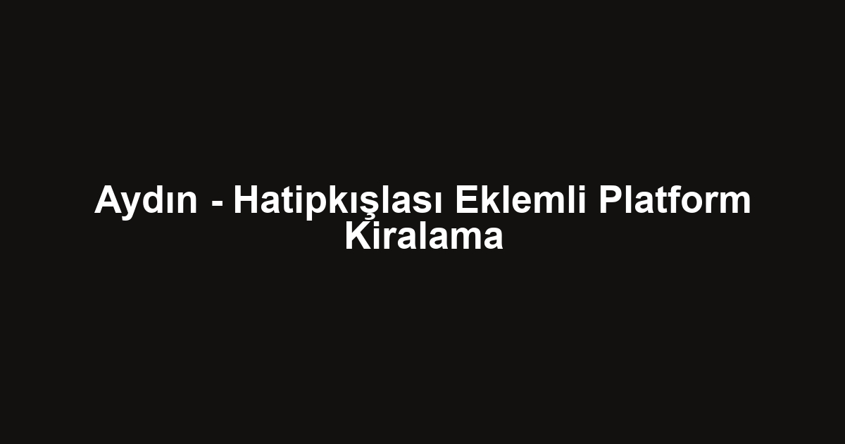 Aydın - Hatipkışlası Eklemli Platform Kiralama