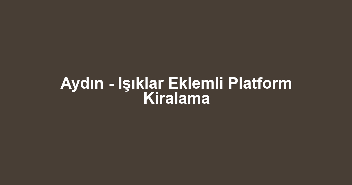 Aydın - Işıklar Eklemli Platform Kiralama