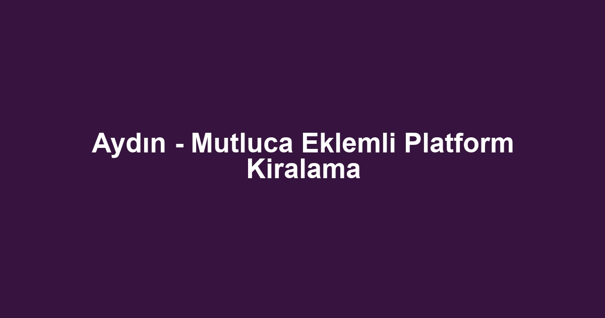 Aydın - Mutluca Eklemli Platform Kiralama