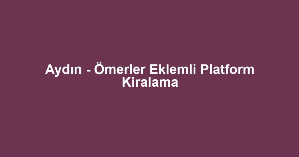 Aydın - Ömerler Eklemli Platform Kiralama