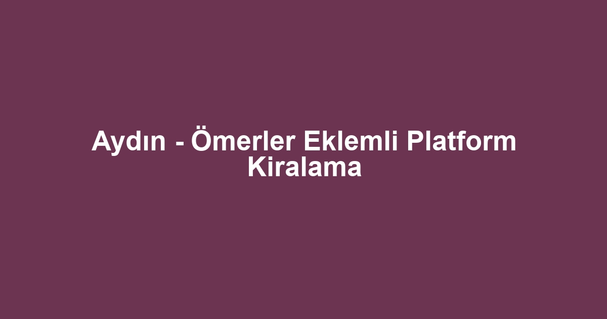 Aydın - Ömerler Eklemli Platform Kiralama